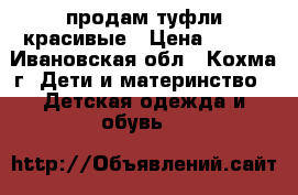 продам туфли красивые › Цена ­ 400 - Ивановская обл., Кохма г. Дети и материнство » Детская одежда и обувь   